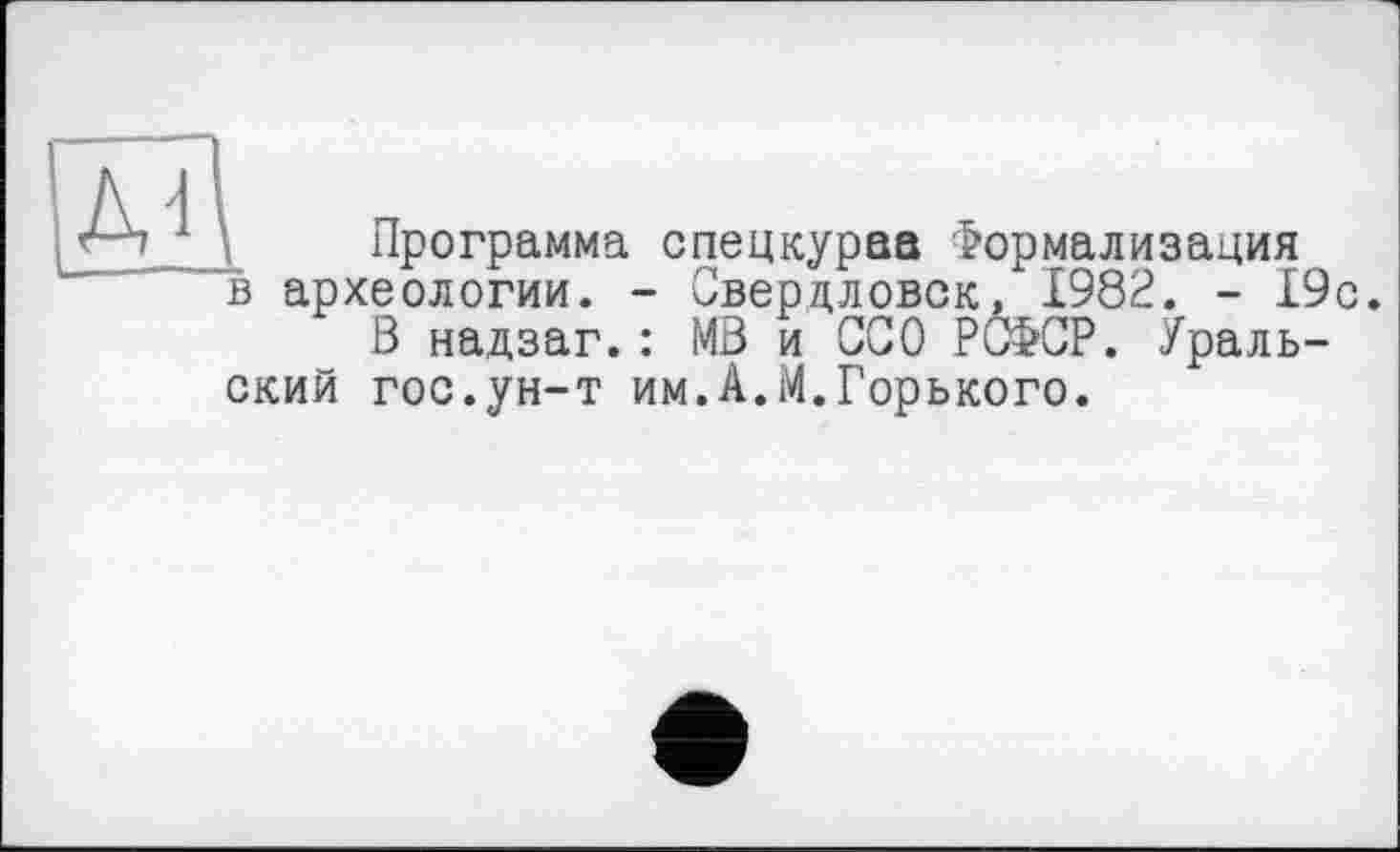 ﻿Программа спецкураа Формализация в археологии. - Свердловск, 1982. - 19с.
В надзаг. : МВ и ССО РСФСР. Уральский гос.ун-т им.А.М.Горького.